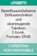 BeeinflussenGeheime Einflusstechniken und überzeugende Taktiken. E-book. Formato EPUB ebook