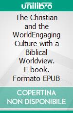 The Christian and the WorldEngaging Culture with a Biblical Worldview. E-book. Formato EPUB ebook