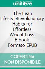 The Lean LifestyleRevolutionary Habits for Effortless Weight Loss. E-book. Formato EPUB ebook