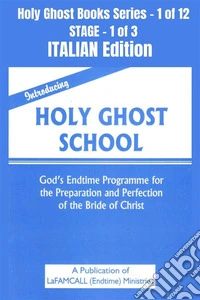 Introducing Holy Ghost School - God's Endtime Programme for the Preparation and Perfection of the Bride of Christ - ITALIAN EDITIONSchool of the Holy Spirit Series 1 of 12, Stage 1 of 3. E-book. Formato EPUB ebook