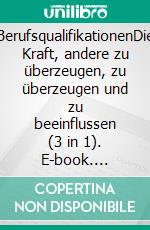 BerufsqualifikationenDie Kraft, andere zu überzeugen, zu überzeugen und zu beeinflussen (3 in 1). E-book. Formato EPUB ebook
