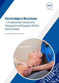Cervicalgia e Bruxismo – L’Incidenza del Trattamento Osteopatico nel Soggetto Affetto da Cervicalgia ad Eziologia Parafunzionale. E-book. Formato EPUB ebook