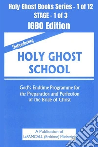 Introducing Holy Ghost School - God's Endtime Programme for the Preparation and Perfection of the Bride of Christ - IGBO EDITIONSchool of the Holy Spirit Series 1 of 12, Stage 1 of 3. E-book. Formato EPUB ebook