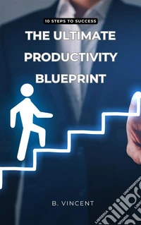 The Ultimate Productivity Blueprint10 Steps to Success. E-book. Formato EPUB ebook