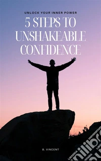 5 Steps to Unshakeable ConfidenceUnlock Your Inner Power. E-book. Formato EPUB ebook