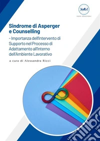 Sindrome di Asperger e Counselling - Importanza dell’Intervento di Supporto nel Processo di Adattamento all’Interno dell’Ambiente Lavorativo. E-book. Formato EPUB ebook
