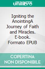 Igniting the AnointingA Journey of Faith and Miracles. E-book. Formato EPUB ebook