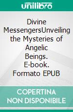 Divine MessengersUnveiling the Mysteries of Angelic Beings. E-book. Formato EPUB ebook