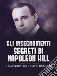 Gli Insegnamenti Segreti di Napoleon Hill (Tradotto)Trascrizioni dei discorsi originali. E-book. Formato EPUB ebook