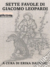 Sette favole di Giacomo LeopardiA cura di Erika Dagnino. E-book. Formato EPUB ebook