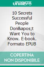 10 Secrets Successful People Don't Want You to Know. E-book. Formato EPUB ebook