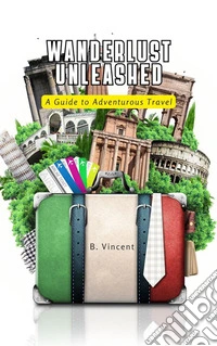 Wanderlust UnleashedA Guide to Adventurous Travel. E-book. Formato EPUB ebook