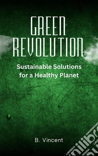 Green RevolutionSustainable Solutions for a Healthy Planet. E-book. Formato EPUB ebook