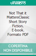 Not That it MattersClassic Short Story Fiction. E-book. Formato PDF ebook