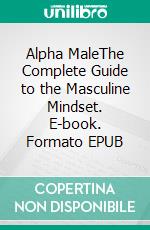 Alpha MaleThe Complete Guide to the Masculine Mindset. E-book. Formato EPUB ebook