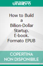 How to Build a Billion-Dollar Startup. E-book. Formato EPUB ebook