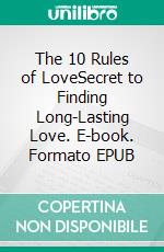 The 10 Rules of LoveSecret to Finding Long-Lasting Love. E-book. Formato EPUB ebook