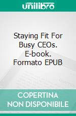 Staying Fit For Busy CEOs. E-book. Formato EPUB ebook