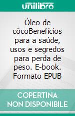 Óleo de côcoBenefícios para a saúde, usos e segredos para perda de peso. E-book. Formato EPUB ebook