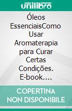 Óleos EssenciaisComo Usar Aromaterapia para Curar Certas Condições. E-book. Formato EPUB ebook