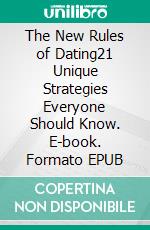 The New Rules of Dating21 Unique Strategies Everyone Should Know. E-book. Formato EPUB ebook