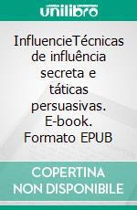 InfluencieTécnicas de influência secreta e táticas persuasivas. E-book. Formato EPUB ebook