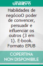 Habilidades de negócioO poder de convencer, persuadir e influenciar os outros (3 em 1). E-book. Formato EPUB ebook