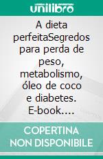 A dieta perfeitaSegredos para perda de peso, metabolismo, óleo de coco e diabetes. E-book. Formato EPUB ebook