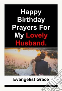 Happy Birthday Prayers for My Lovely Husband. E-book. Formato EPUB ebook
