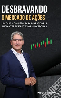Desbravando o Mercado de Ações: Um Guia Completo para Investidores Iniciantes e Estratégias Vencedoras. E-book. Formato EPUB ebook
