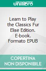 Learn to Play the Classics Fur Elise Edition. E-book. Formato EPUB ebook