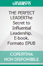 THE PERFECT LEADERThe Secret to Influential Leadership. E-book. Formato EPUB ebook
