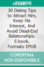 30 Dating Tips to Attract Him, Keep His Interest, And Avoid Dead-End Relationships. E-book. Formato EPUB ebook