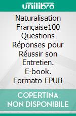 Naturalisation Française100 Questions Réponses pour Réussir son Entretien. E-book. Formato EPUB ebook