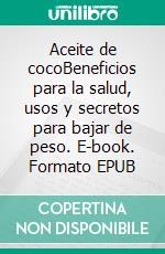 Aceite de cocoBeneficios para la salud, usos y secretos para bajar de peso. E-book. Formato EPUB ebook