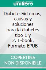 DiabetesSíntomas, causas y soluciones para la diabetes tipo 1 y 2. E-book. Formato EPUB ebook
