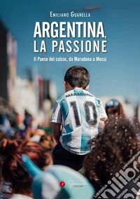 Argentina, la passioneIl Paese del calcio, da Maradona a Messi. E-book. Formato EPUB ebook