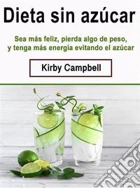 Dieta sin azúcarSea más feliz, pierda algo de peso, y tenga más energía evitando el azúcar. E-book. Formato EPUB ebook