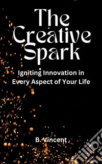 The Creative SparkIgniting Innovation in Every Aspect of Your Life. E-book. Formato EPUB ebook