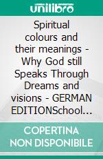 Spiritual colours and their meanings - Why God still Speaks Through Dreams and visions - GERMAN EDITIONSchool of the Holy Spirit Series 4 of 12, Stage 1 of 3. E-book. Formato EPUB ebook