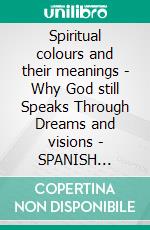 Spiritual colours and their meanings - Why God still Speaks Through Dreams and visions - SPANISH EDITIONSchool of the Holy Spirit Series 4 of 12, Stage 1 of 3. E-book. Formato EPUB ebook