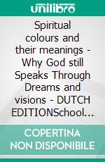 Spiritual colours and their meanings - Why God still Speaks Through Dreams and visions - DUTCH EDITIONSchool of the Holy Spirit Series 4 of 12, Stage 1 of 3. E-book. Formato EPUB ebook