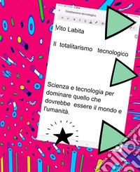 Totalitarismo tecnologicoScienza e tecnologia per  dominare  quello che dovrebbe essere il mondo e l'umanità. E-book. Formato PDF ebook