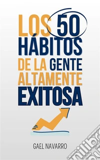 Los 50 Hábitos de la Gente Altamente Exitosa. E-book. Formato EPUB ebook