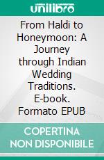 From Haldi to Honeymoon: A Journey through Indian Wedding Traditions. E-book. Formato EPUB ebook