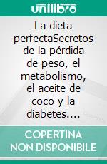 La dieta perfectaSecretos de la pérdida de peso, el metabolismo, el aceite de coco y la diabetes. E-book. Formato EPUB ebook