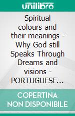 Spiritual colours and their meanings - Why God still Speaks Through Dreams and visions - PORTUGUESE EDITIONSchool of the Holy Spirit Series 4 of 12, Stage 1 of 3. E-book. Formato EPUB ebook