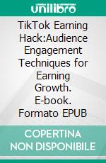 TikTok Earning Hack:Audience Engagement Techniques for Earning Growth. E-book. Formato EPUB ebook
