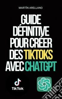 Guide définitive pour créer des TikToks avec ChatGPTDevenez le prochain influenceur sur TikTok avec l'aide de ChatGPT !. E-book. Formato EPUB ebook