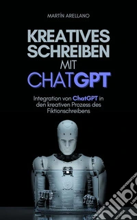 Kreatives Schreiben mit ChatGPTIntegration von ChatGPT in den kreativen Prozess des Fiktionschreibens. E-book. Formato EPUB ebook